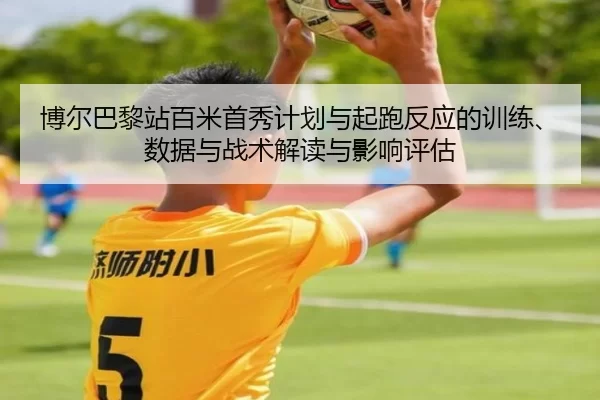 博尔巴黎站百米首秀计划与起跑反应的训练、数据与战术解读与影响评估