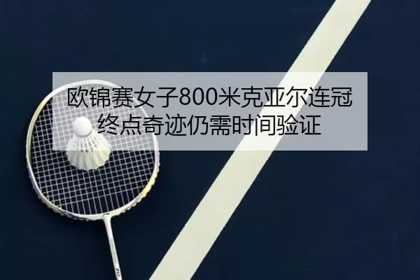 欧锦赛女子800米克亚尔连冠 终点奇迹仍需时间验证
